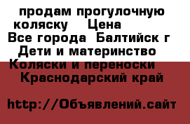 продам прогулочную коляску  › Цена ­ 2 000 - Все города, Балтийск г. Дети и материнство » Коляски и переноски   . Краснодарский край